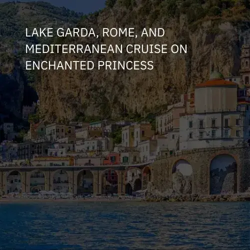 Lake Garda, Rome, and Mediterranean Cruise on Enchanted Princess